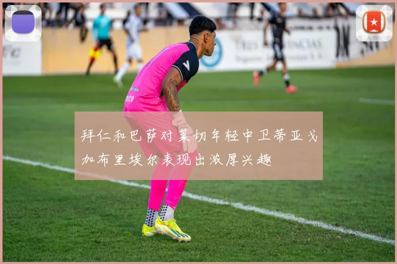 拜仁和巴萨对莱切年轻中卫蒂亚戈加布里埃尔表现出浓厚兴趣