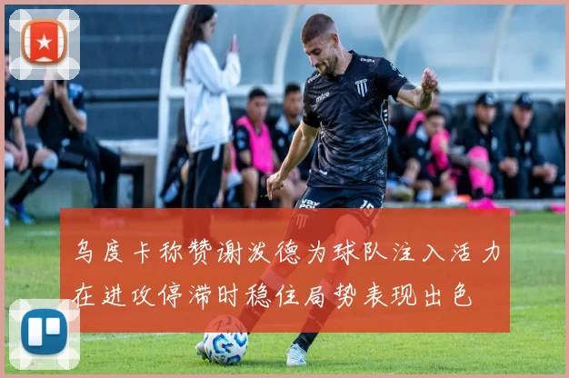 乌度卡称赞谢泼德为球队注入活力在进攻停滞时稳住局势表现出色