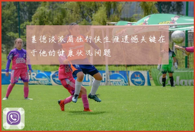基德谈浓眉独行侠生涯遗憾关键在于他的健康状况问题
