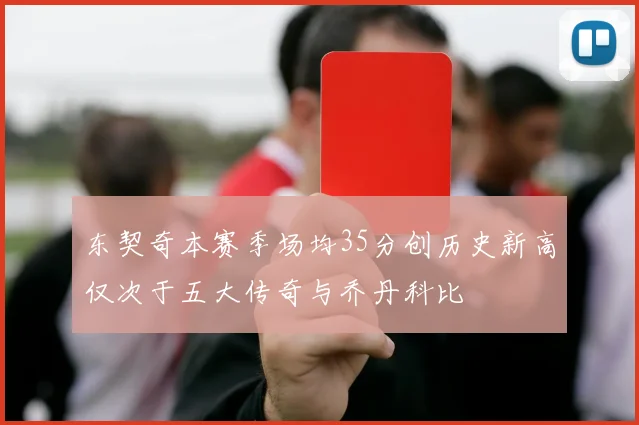 东契奇本赛季场均35分创历史新高仅次于五大传奇与乔丹科比