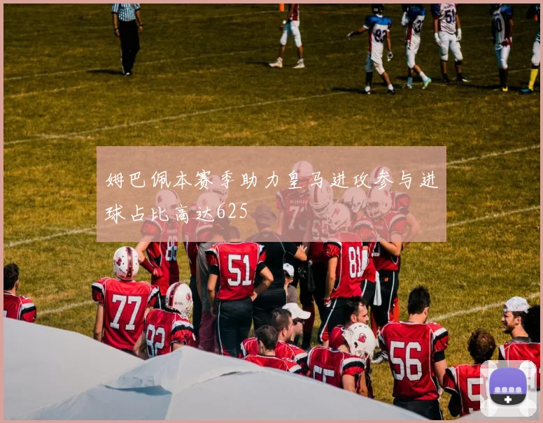 姆巴佩本赛季助力皇马进攻参与进球占比高达625