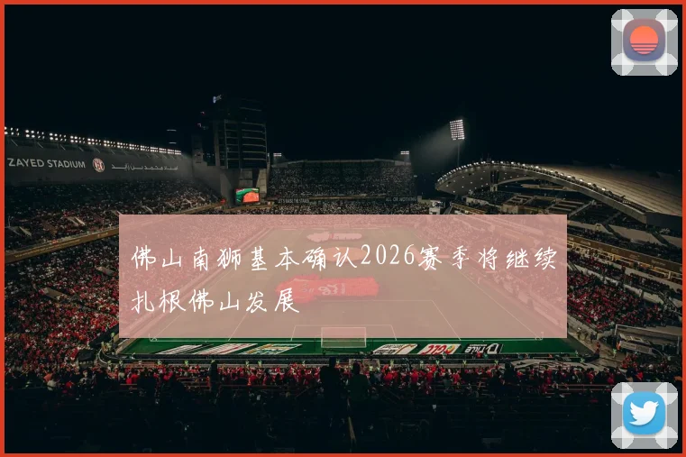 佛山南狮基本确认2026赛季将继续扎根佛山发展