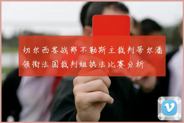 切尔西客战那不勒斯主裁判蒂尔潘领衔法国裁判组执法比赛分析