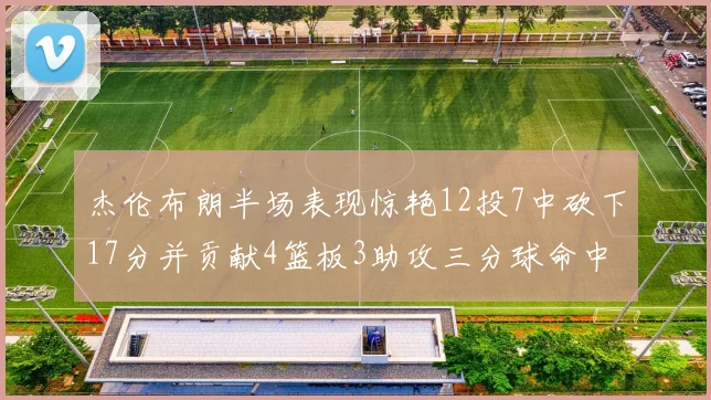 杰伦布朗半场表现惊艳12投7中砍下17分并贡献4篮板3助攻三分球命中率高达75