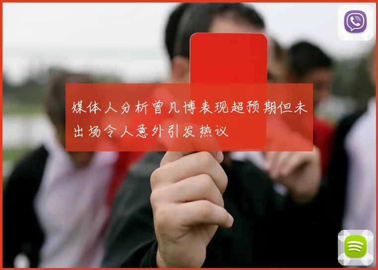 媒体人分析曾凡博表现超预期但未出场令人意外引发热议