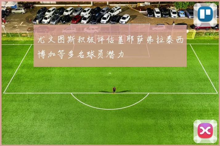 尤文图斯积极评估基耶萨弗拉泰西博加等多名球员潜力