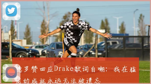 德罗赞回应Drake歌词自嘲：我在猛龙的成就永远无法被遗忘