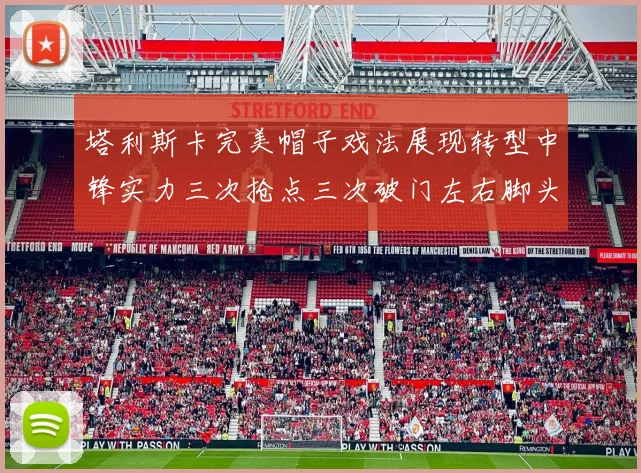 塔利斯卡完美帽子戏法展现转型中锋实力三次抢点三次破门左右脚头球俱佳