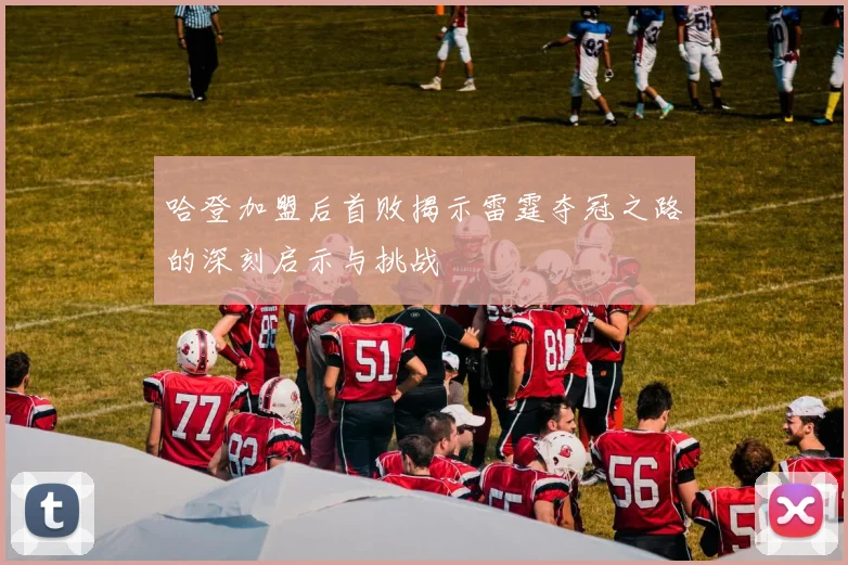 哈登加盟后首败揭示雷霆夺冠之路的深刻启示与挑战