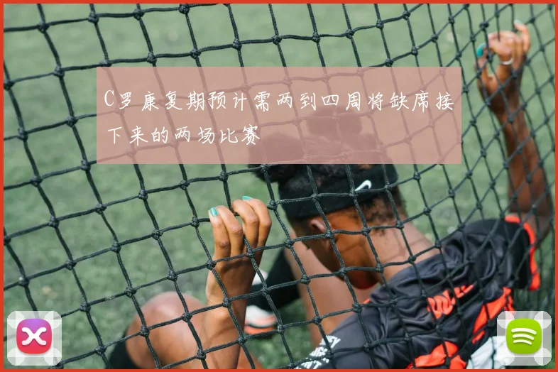 C罗康复期预计需两到四周将缺席接下来的两场比赛