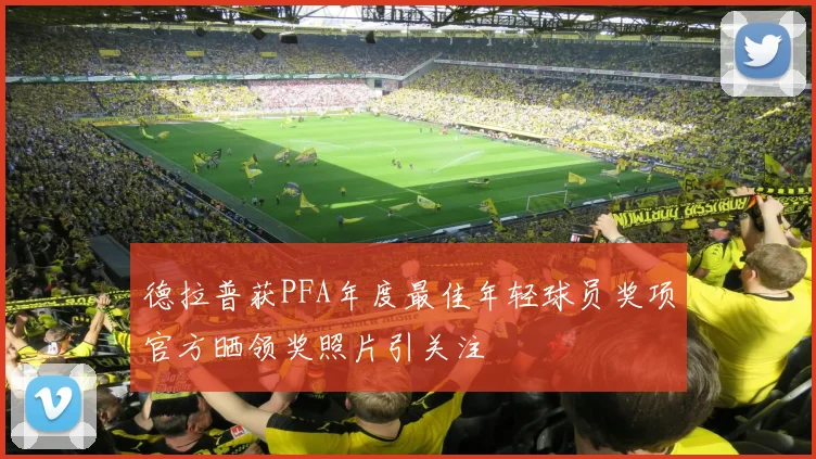德拉普获PFA年度最佳年轻球员奖项官方晒领奖照片引关注