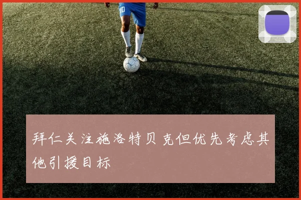 拜仁关注施洛特贝克但优先考虑其他引援目标