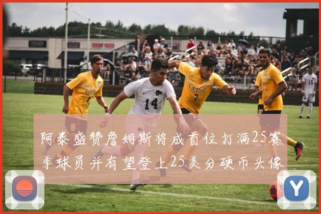 阿泰盛赞詹姆斯将成首位打满25赛季球员并有望登上25美分硬币头像