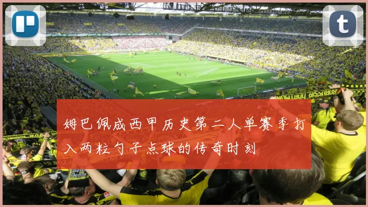 姆巴佩成西甲历史第二人单赛季打入两粒勺子点球的传奇时刻