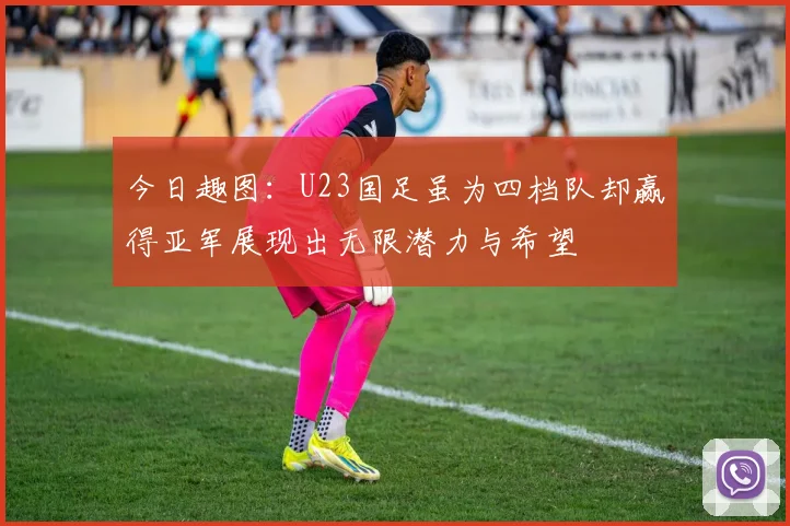 今日趣图：U23国足虽为四档队却赢得亚军展现出无限潜力与希望