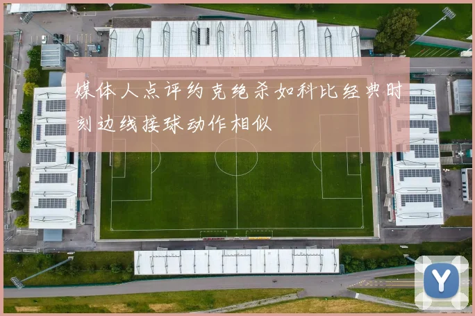 媒体人点评约克绝杀如科比经典时刻边线接球动作相似
