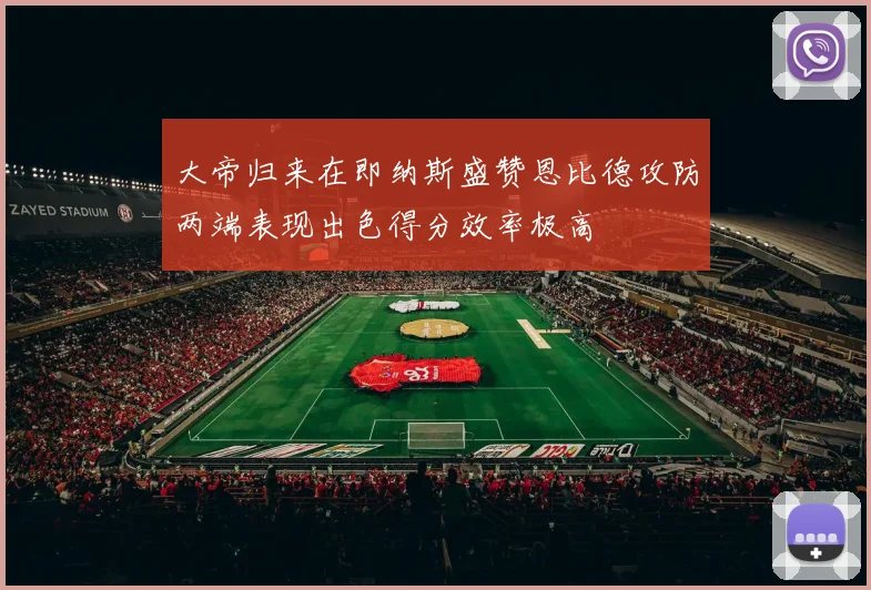 大帝归来在即纳斯盛赞恩比德攻防两端表现出色得分效率极高