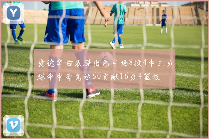 爱德华兹表现出色半场8投4中三分球命中率高达60贡献16分4篮板