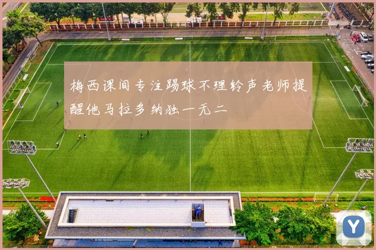 梅西课间专注踢球不理铃声老师提醒他马拉多纳独一无二