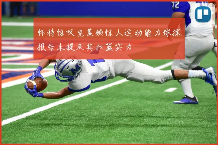 怀特惊叹克莱顿惊人运动能力球探报告未提及其扣篮实力