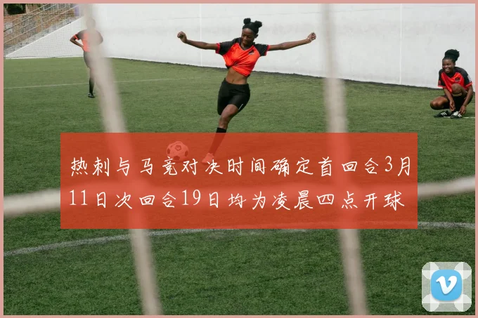 热刺与马竞对决时间确定首回合3月11日次回合19日均为凌晨四点开球