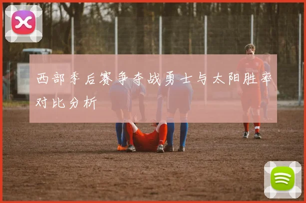 西部季后赛争夺战勇士与太阳胜率对比分析