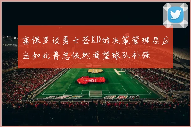 富保罗谈勇士签KD的决策管理层应当如此普总依然渴望球队补强