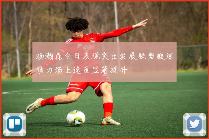 杨瀚森今日表现突出发展联盟锻炼助力场上速度显著提升
