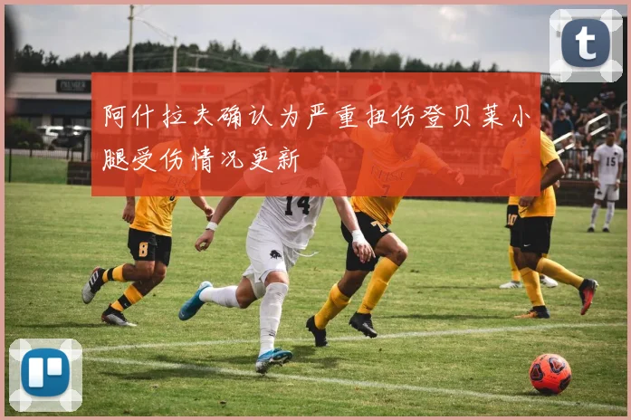 阿什拉夫确认为严重扭伤登贝莱小腿受伤情况更新