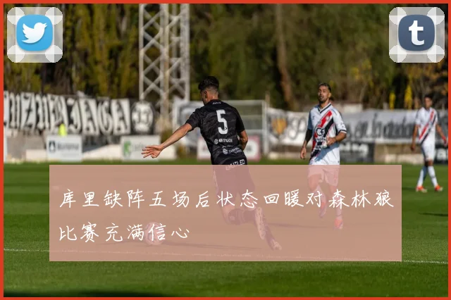 库里缺阵五场后状态回暖对森林狼比赛充满信心