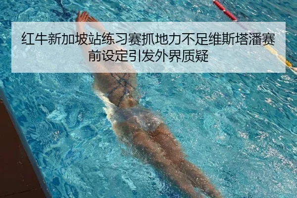 红牛新加坡站练习赛抓地力不足维斯塔潘赛前设定引发外界质疑 | kaiyun